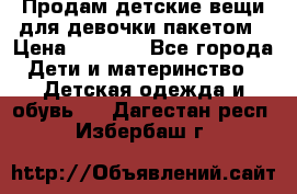 Продам детские вещи для девочки пакетом › Цена ­ 1 000 - Все города Дети и материнство » Детская одежда и обувь   . Дагестан респ.,Избербаш г.